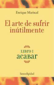 El Arte de sufrir inútilmente. Acabar. Tomo 1. Mariscal, Enrique